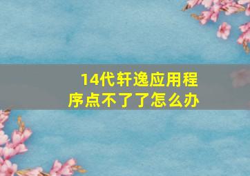 14代轩逸应用程序点不了了怎么办