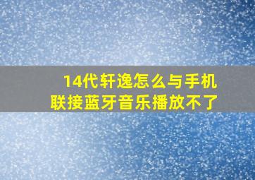 14代轩逸怎么与手机联接蓝牙音乐播放不了