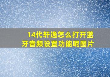 14代轩逸怎么打开蓝牙音频设置功能呢图片