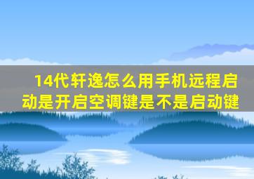 14代轩逸怎么用手机远程启动是开启空调键是不是启动键