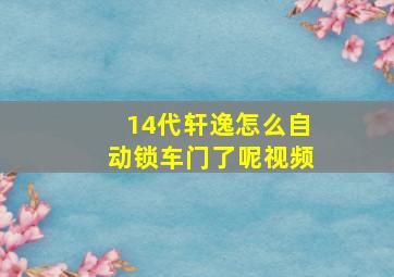 14代轩逸怎么自动锁车门了呢视频