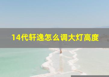 14代轩逸怎么调大灯高度