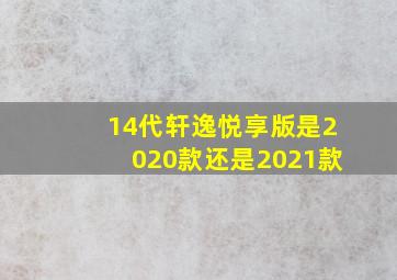 14代轩逸悦享版是2020款还是2021款