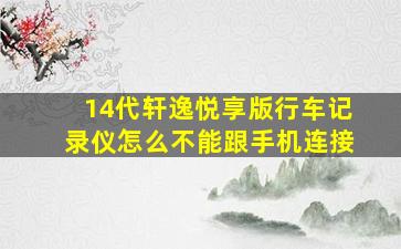 14代轩逸悦享版行车记录仪怎么不能跟手机连接