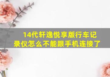 14代轩逸悦享版行车记录仪怎么不能跟手机连接了