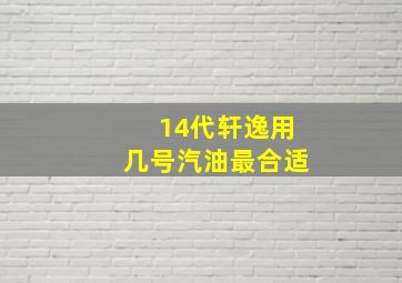 14代轩逸用几号汽油最合适