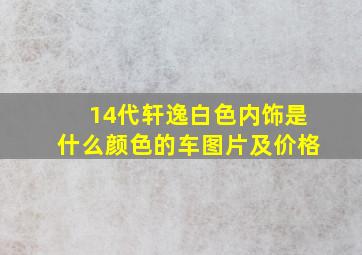 14代轩逸白色内饰是什么颜色的车图片及价格