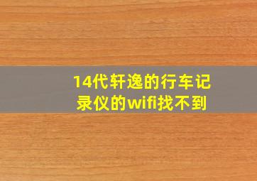 14代轩逸的行车记录仪的wifi找不到