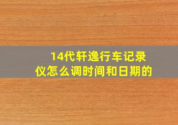 14代轩逸行车记录仪怎么调时间和日期的