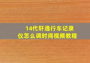 14代轩逸行车记录仪怎么调时间视频教程