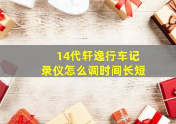 14代轩逸行车记录仪怎么调时间长短