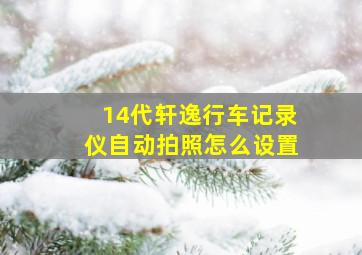 14代轩逸行车记录仪自动拍照怎么设置