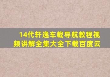 14代轩逸车载导航教程视频讲解全集大全下载百度云