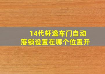 14代轩逸车门自动落锁设置在哪个位置开