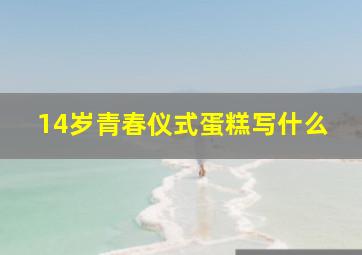 14岁青春仪式蛋糕写什么