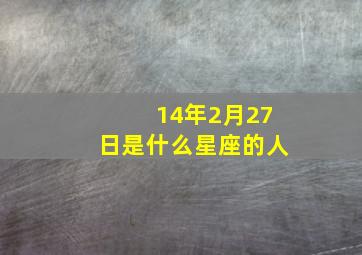 14年2月27日是什么星座的人