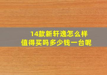 14款新轩逸怎么样值得买吗多少钱一台呢