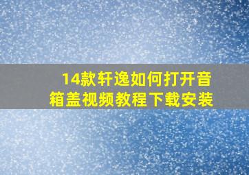 14款轩逸如何打开音箱盖视频教程下载安装