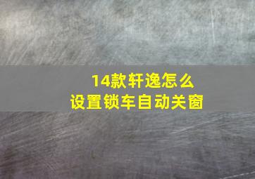 14款轩逸怎么设置锁车自动关窗