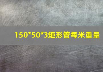 150*50*3矩形管每米重量