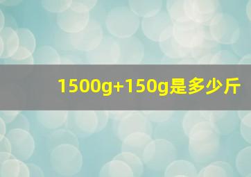 1500g+150g是多少斤