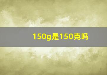 150g是150克吗