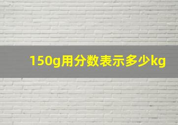 150g用分数表示多少kg