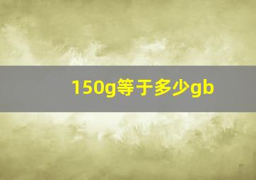 150g等于多少gb