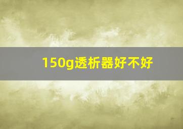 150g透析器好不好