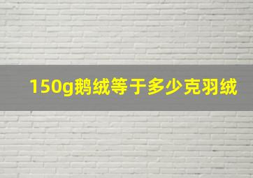 150g鹅绒等于多少克羽绒