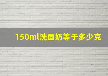 150ml洗面奶等于多少克