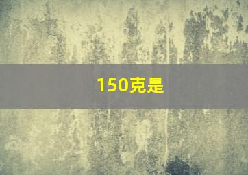 150克是