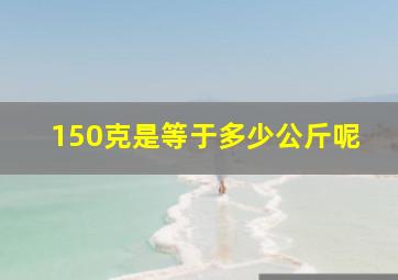 150克是等于多少公斤呢