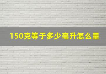 150克等于多少毫升怎么量