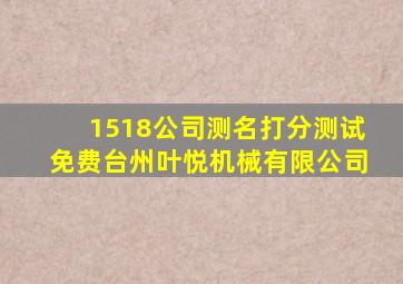 1518公司测名打分测试免费台州叶悦机械有限公司