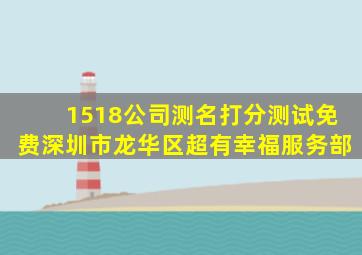 1518公司测名打分测试免费深圳市龙华区超有幸福服务部