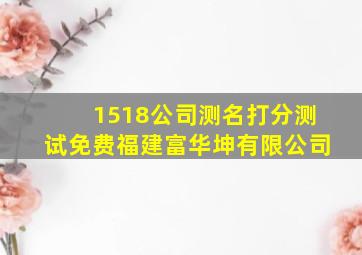 1518公司测名打分测试免费福建富华坤有限公司