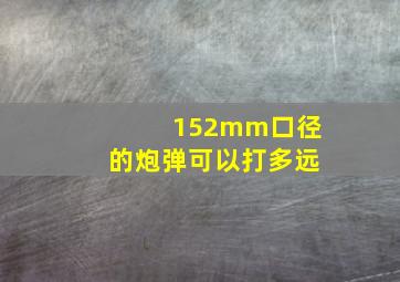 152mm口径的炮弹可以打多远