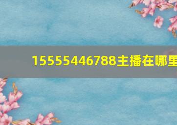 15555446788主播在哪里