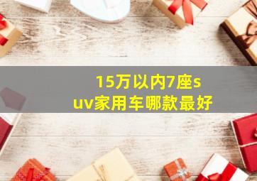 15万以内7座suv家用车哪款最好