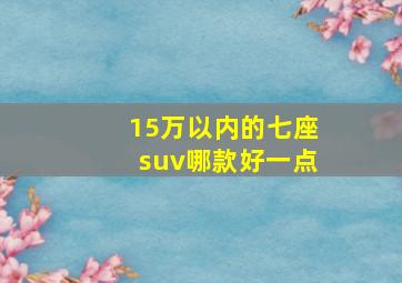 15万以内的七座suv哪款好一点