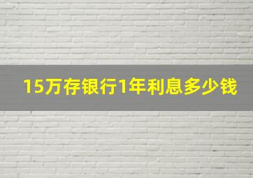 15万存银行1年利息多少钱