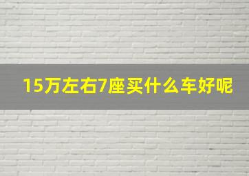 15万左右7座买什么车好呢