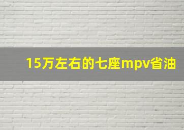 15万左右的七座mpv省油