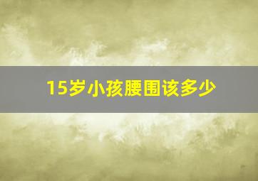 15岁小孩腰围该多少