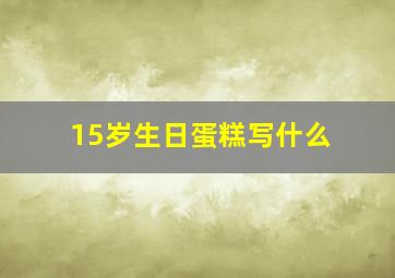 15岁生日蛋糕写什么