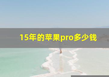 15年的苹果pro多少钱