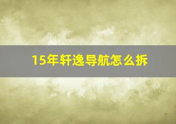 15年轩逸导航怎么拆