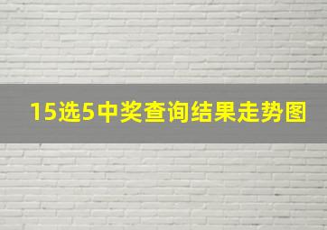 15选5中奖查询结果走势图