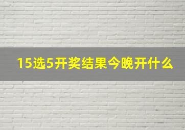 15选5开奖结果今晚开什么